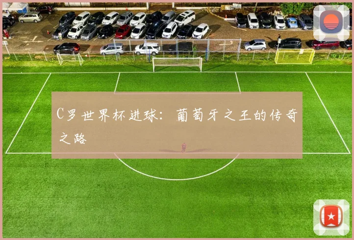 C罗世界杯进球：葡萄牙之王的传奇之路