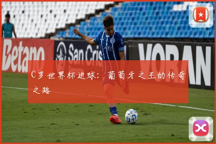 C罗世界杯进球:葡萄牙之王的传奇之路