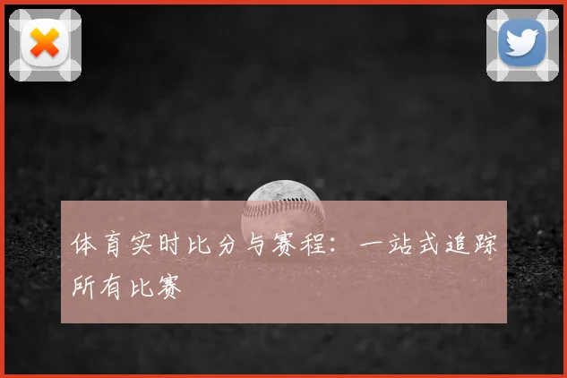 体育实时比分与赛程：一站式追踪所有比赛