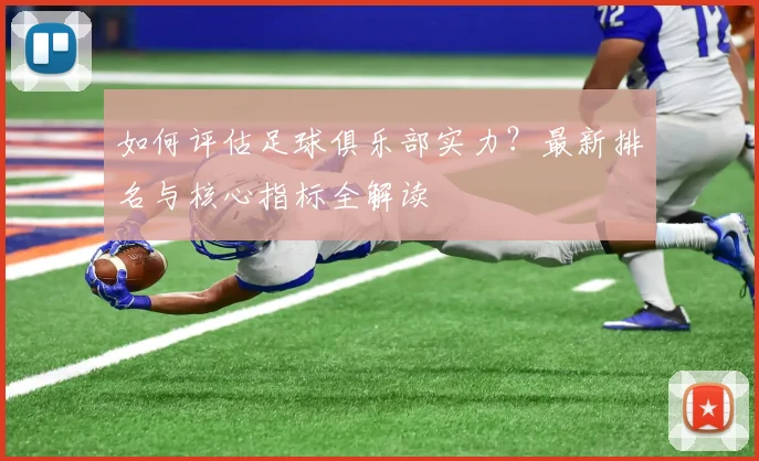 如何评估足球俱乐部实力？最新排名与核心指标全解读