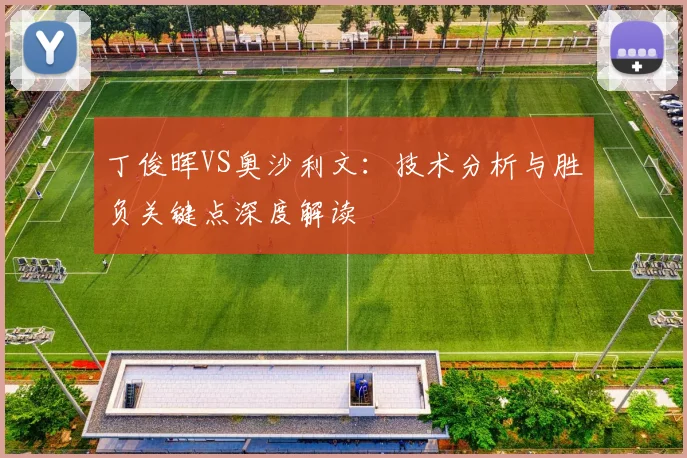 丁俊晖VS奥沙利文：技术分析与胜负关键点深度解读