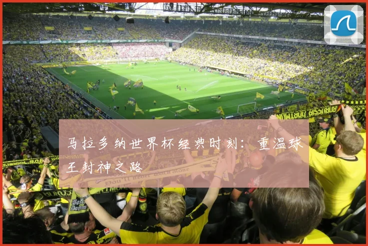 马拉多纳世界杯经典时刻:重温球王封神之路