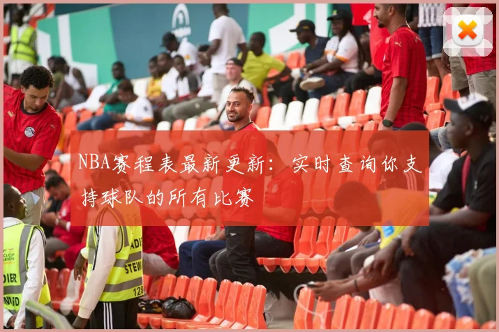 NBA赛程表最新更新：实时查询你支持球队的所有比赛