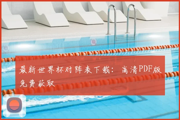 最新世界杯对阵表下载：高清PDF版免费获取