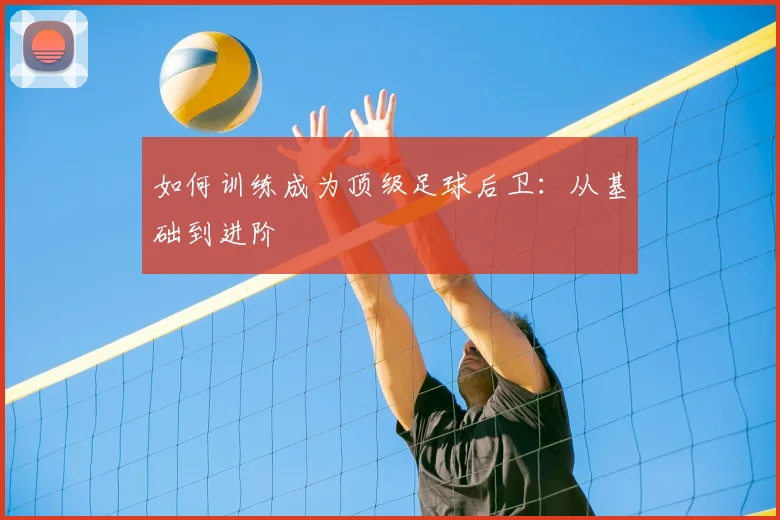 如何训练成为顶级足球后卫:从基础到进阶