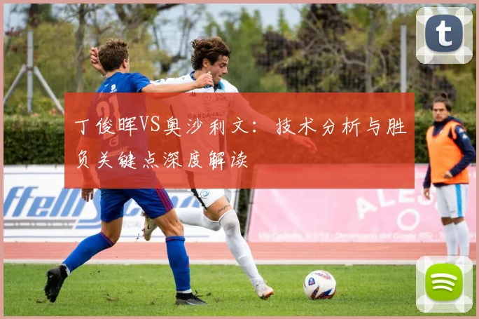 丁俊晖VS奥沙利文：技术分析与胜负关键点深度解读