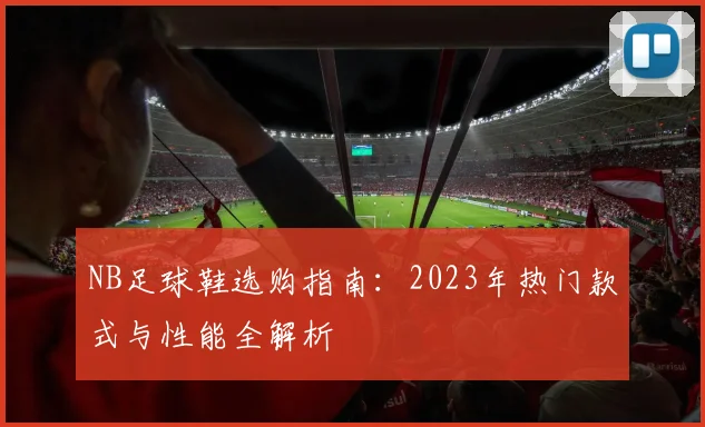 NB足球鞋选购指南：2023年热门款式与性能全解析