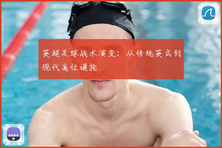 英超足球战术演变：从传统英式到现代高位逼抢