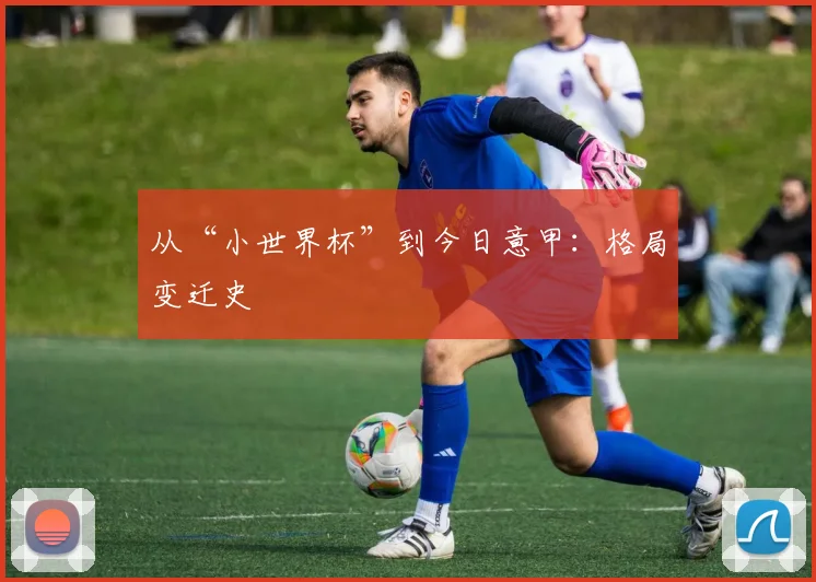 从“小世界杯”到今日意甲：格局变迁史
