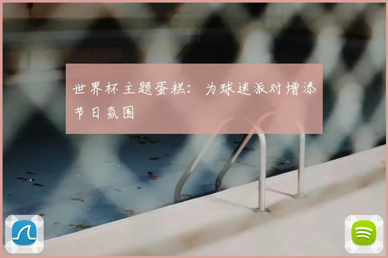 世界杯主题蛋糕:为球迷派对增添节日氛围